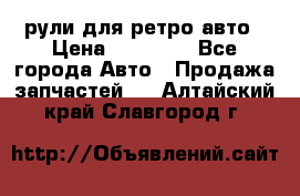 рули для ретро авто › Цена ­ 12 000 - Все города Авто » Продажа запчастей   . Алтайский край,Славгород г.